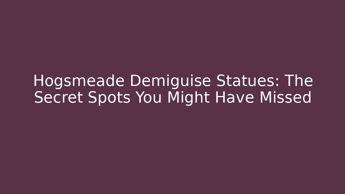 Hogsmeade Demiguise Statues: The Secret Spots You Might Have Missed