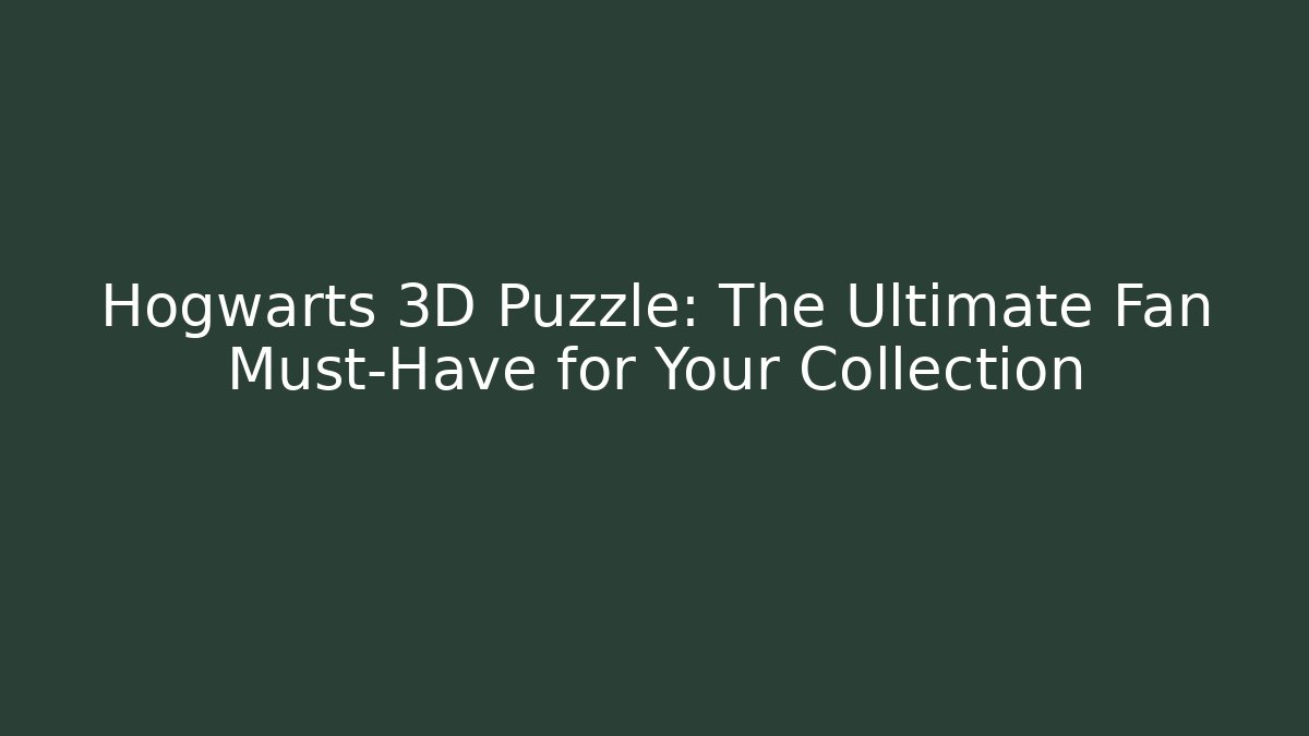 Hogwarts 3D Puzzle: The Ultimate Fan Must-Have for Your Collection