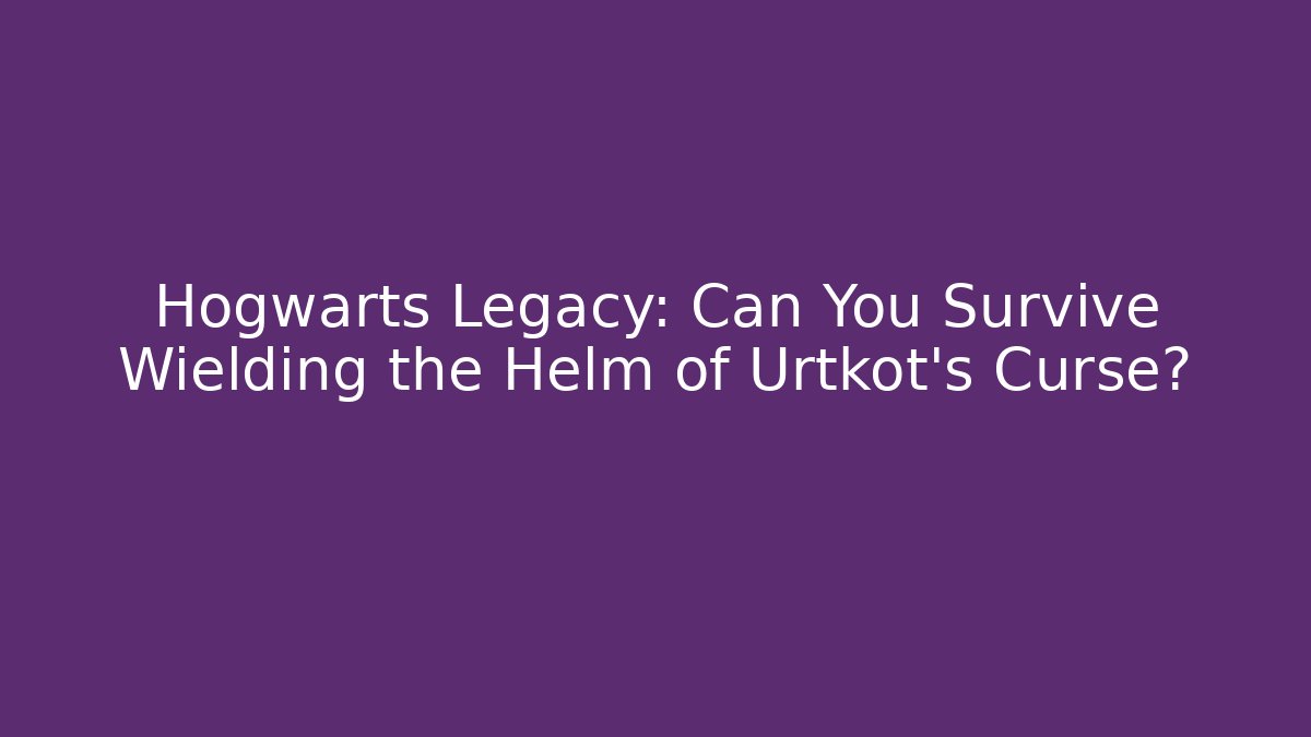 Hogwarts Legacy: Can You Survive Wielding the Helm of Urtkot's Curse? - Critter Realm