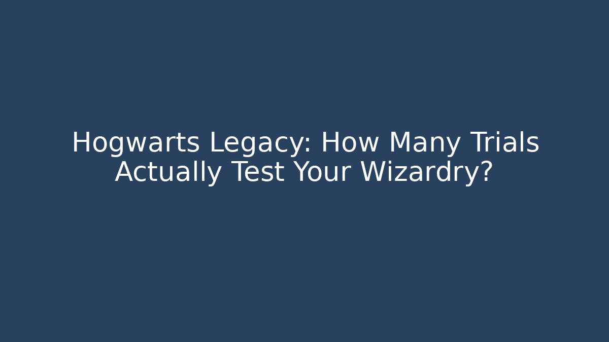 Hogwarts Legacy: How Many Trials Actually Test Your Wizardry?