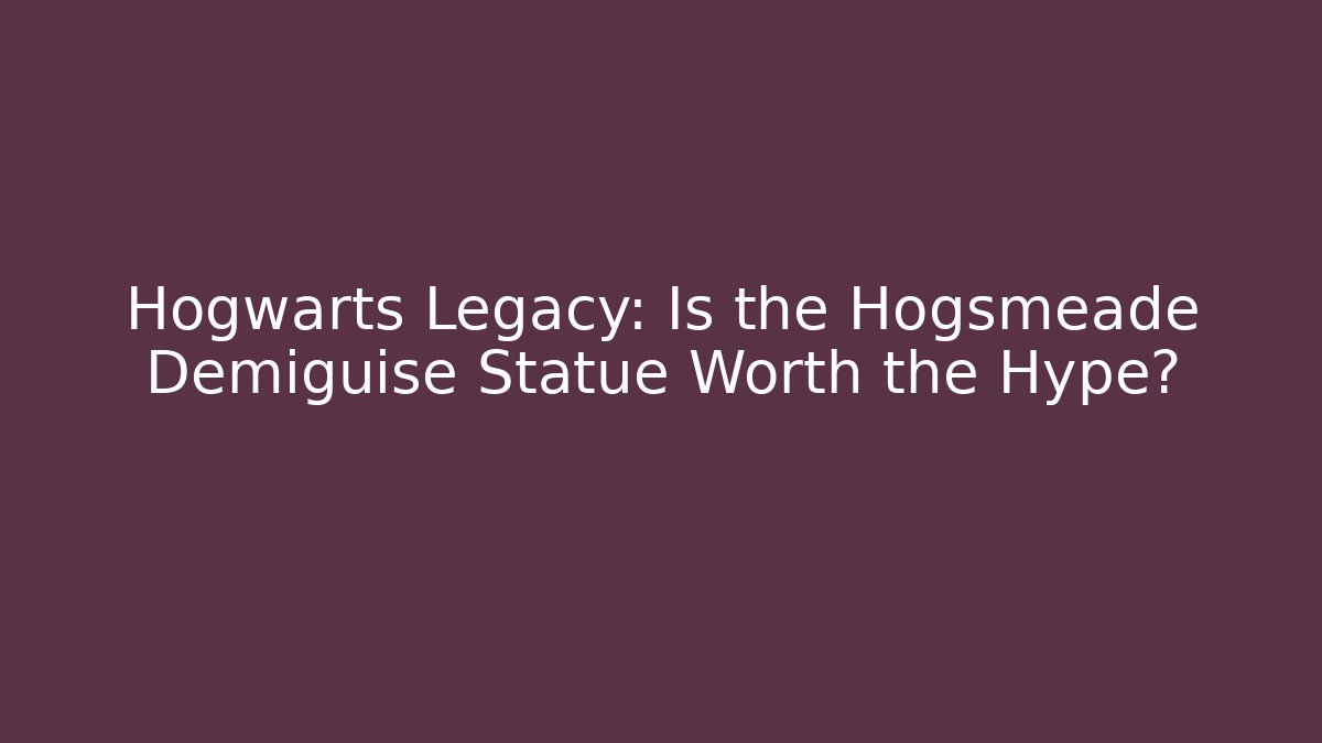 Hogwarts Legacy: Is the Hogsmeade Demiguise Statue Worth the Hype?