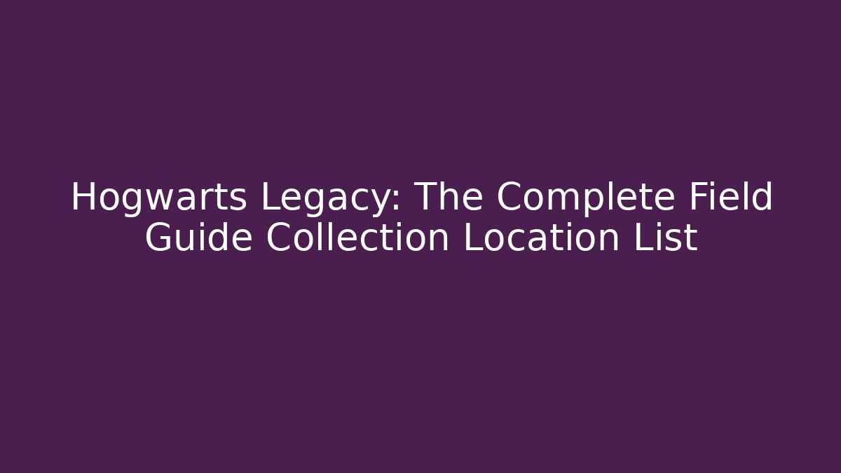 Hogwarts Legacy: The Complete Field Guide Collection Location List
