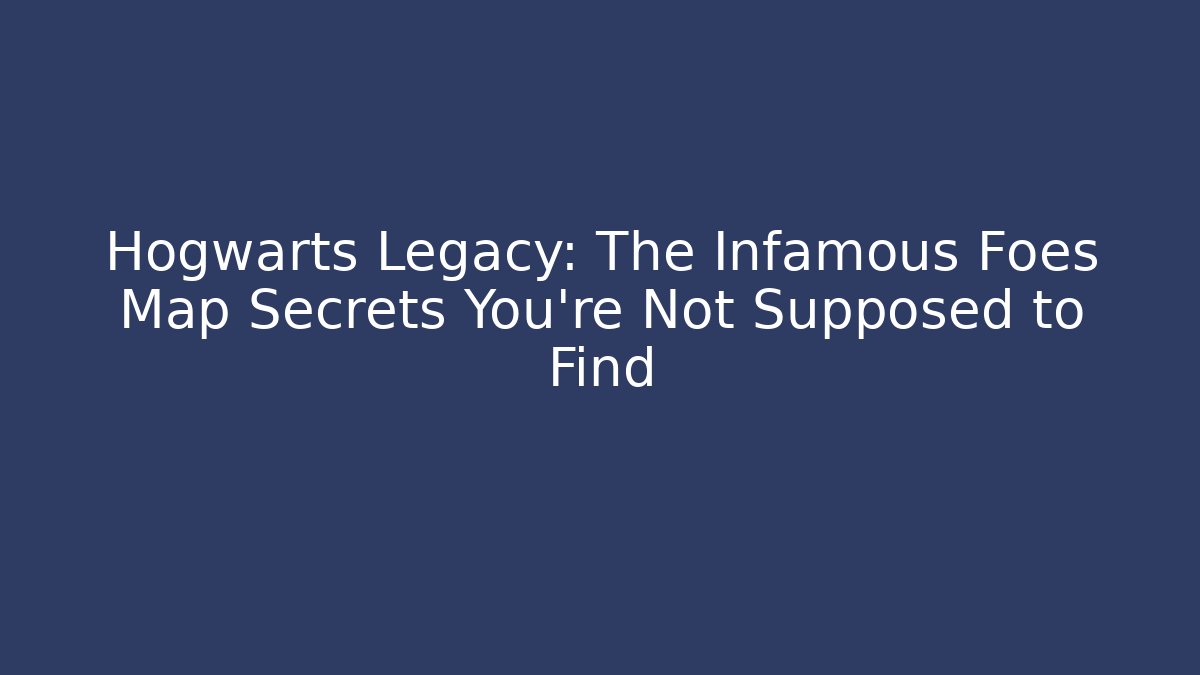 Hogwarts Legacy: The Infamous Foes Map Secrets You're Not Supposed to Find