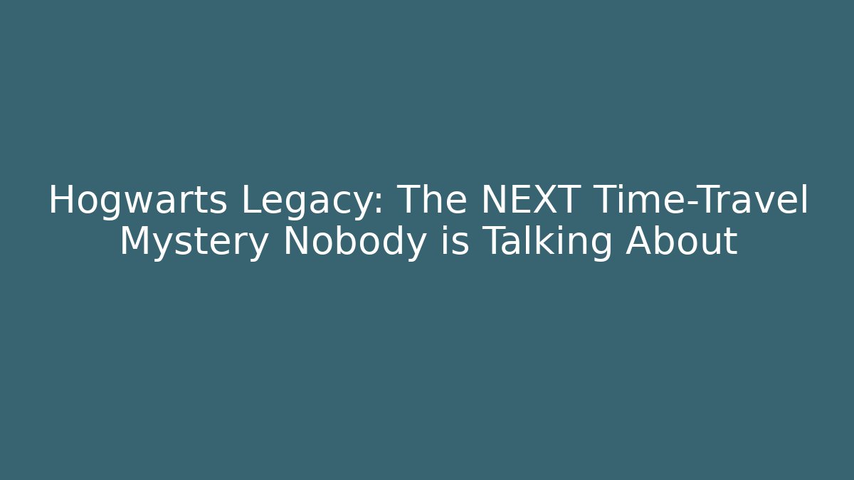 Hogwarts Legacy: The NEXT Time-Travel Mystery Nobody is Talking About