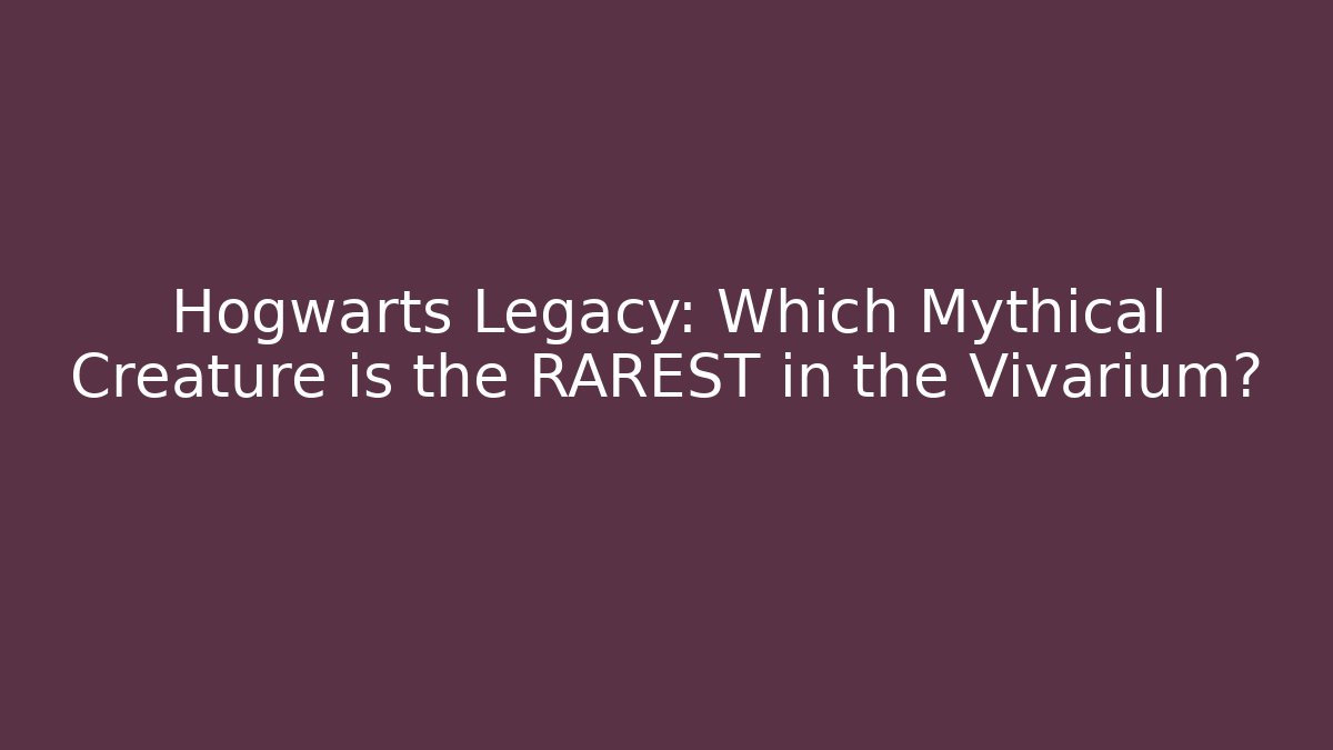 Hogwarts Legacy: Which Mythical Creature is the RAREST in the Vivarium?