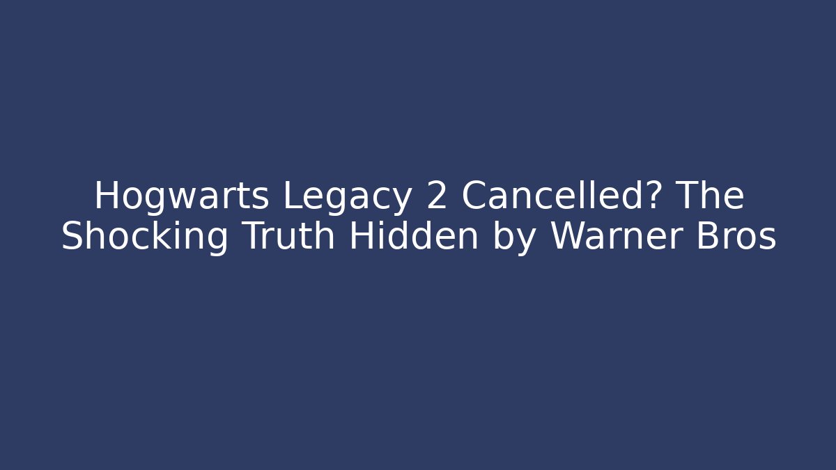 Hogwarts Legacy 2 Cancelled? The Shocking Truth Hidden by Warner Bros