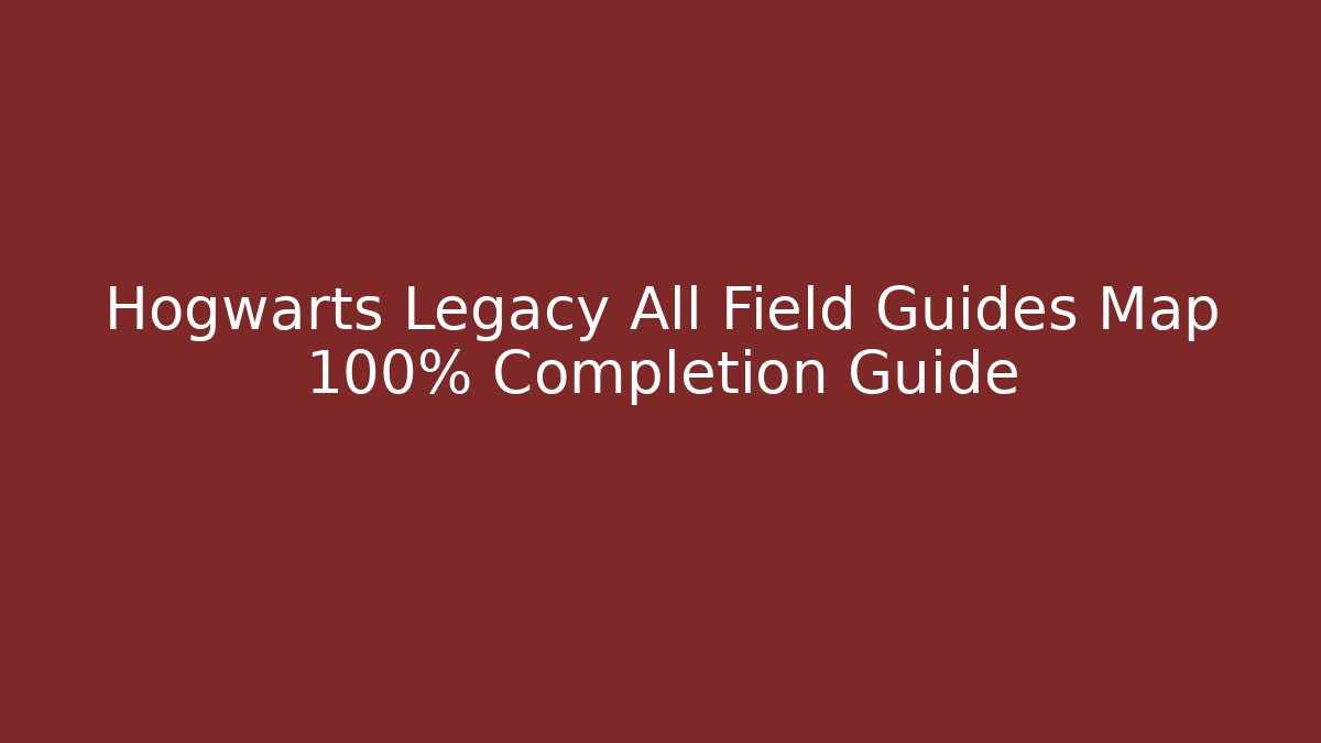 Hogwarts Legacy All Field Guides Map 100% Completion Guide