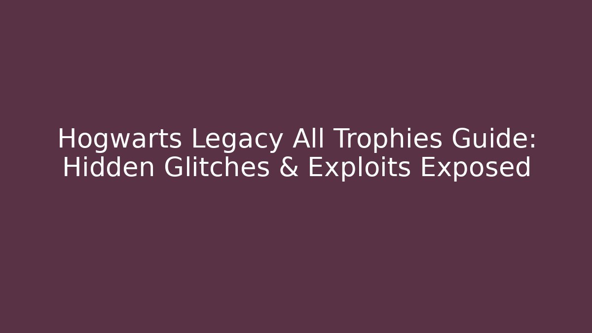 Hogwarts Legacy All Trophies Guide: Hidden Glitches & Exploits Exposed