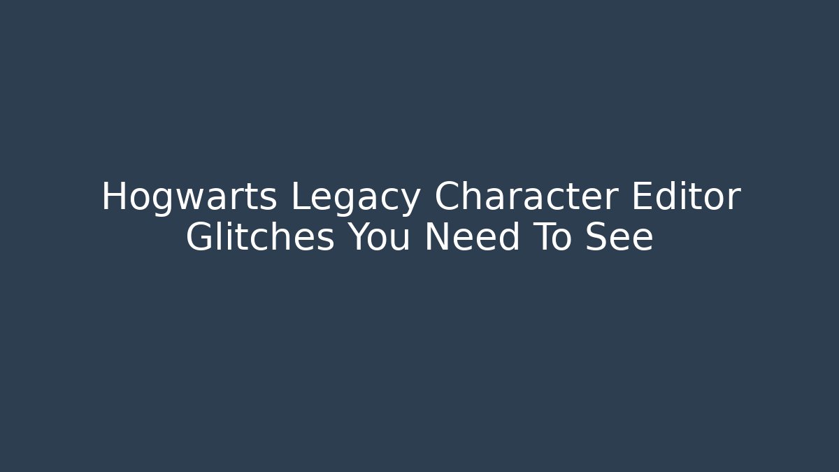 Hogwarts Legacy Character Editor Glitches You Need To See