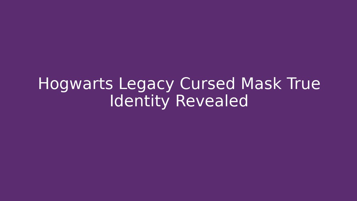 Hogwarts Legacy Cursed Mask True Identity Revealed