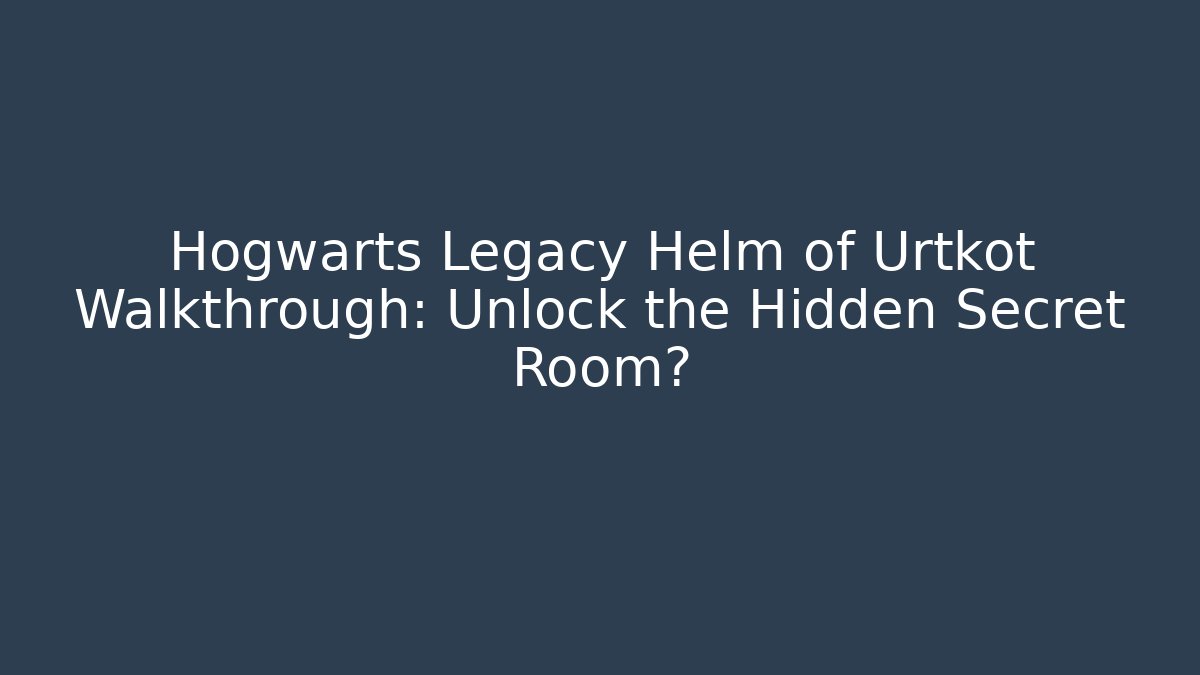 Hogwarts Legacy Helm of Urtkot Walkthrough: Unlock the Hidden Secret Room?