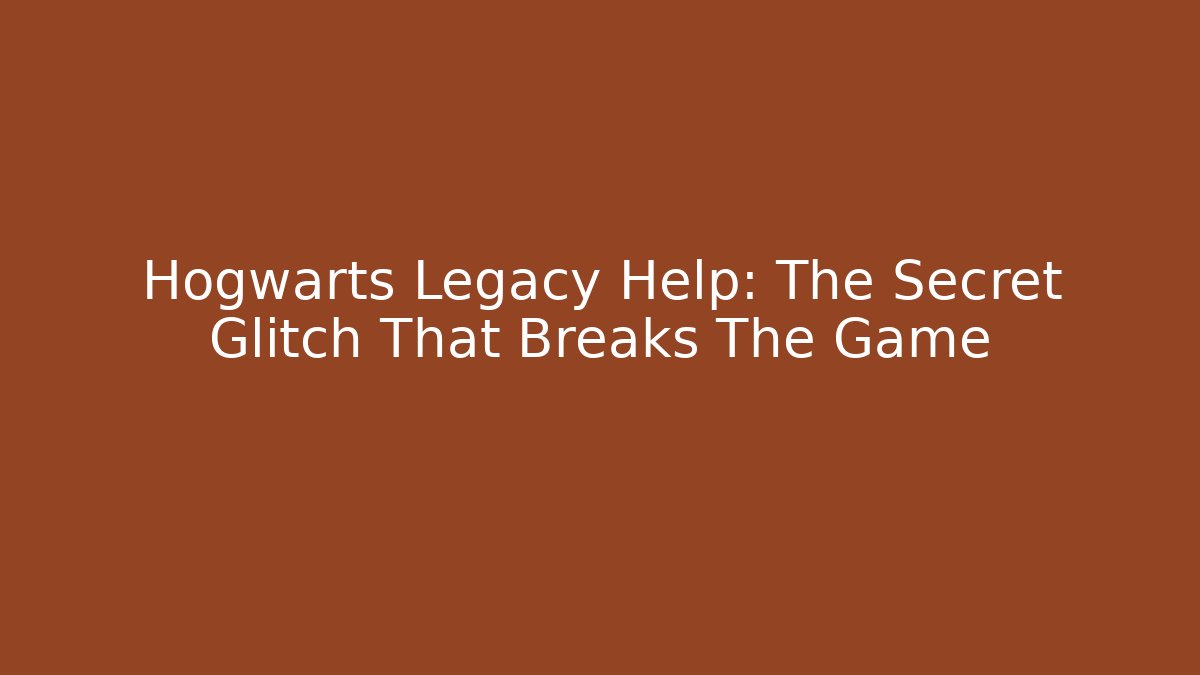 Hogwarts Legacy Help: The Secret Glitch That Breaks The Game