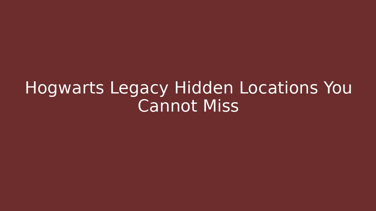 Hogwarts Legacy Hidden Locations You Cannot Miss