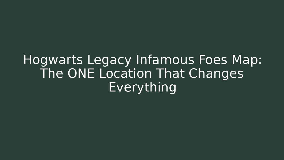 Hogwarts Legacy Infamous Foes Map: The ONE Location That Changes Everything - Critter Realm