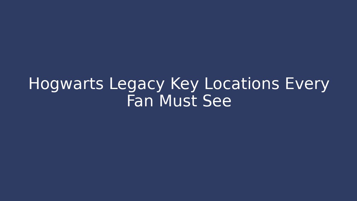 Hogwarts Legacy Key Locations Every Fan Must See