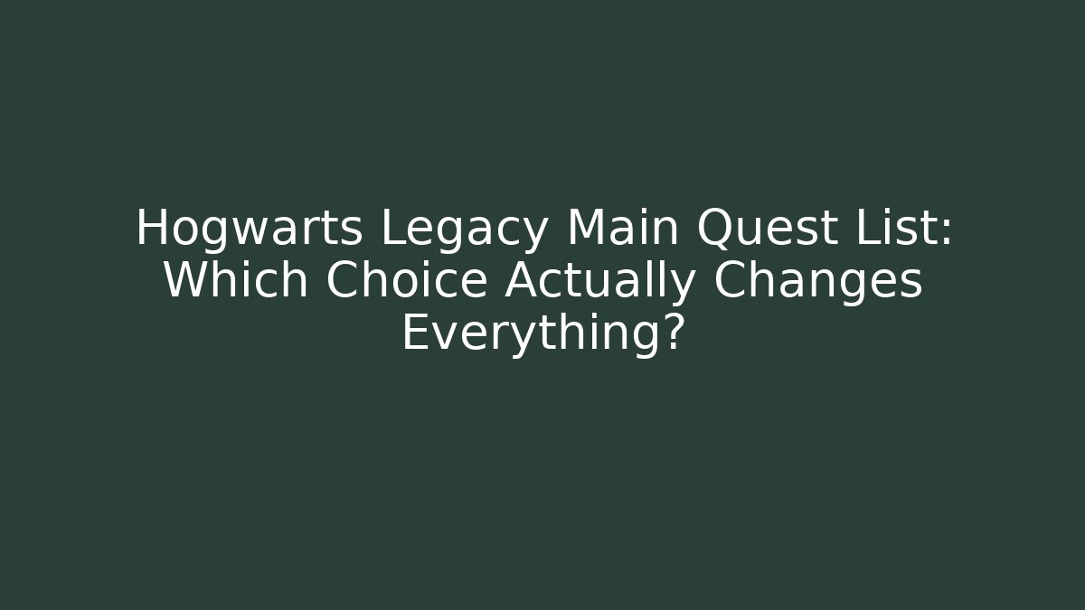 Hogwarts Legacy Main Quest List: Which Choice Actually Changes Everything?