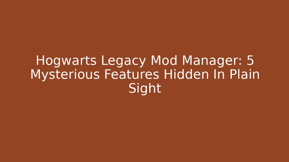 Hogwarts Legacy Mod Manager: 5 Mysterious Features Hidden In Plain Sight