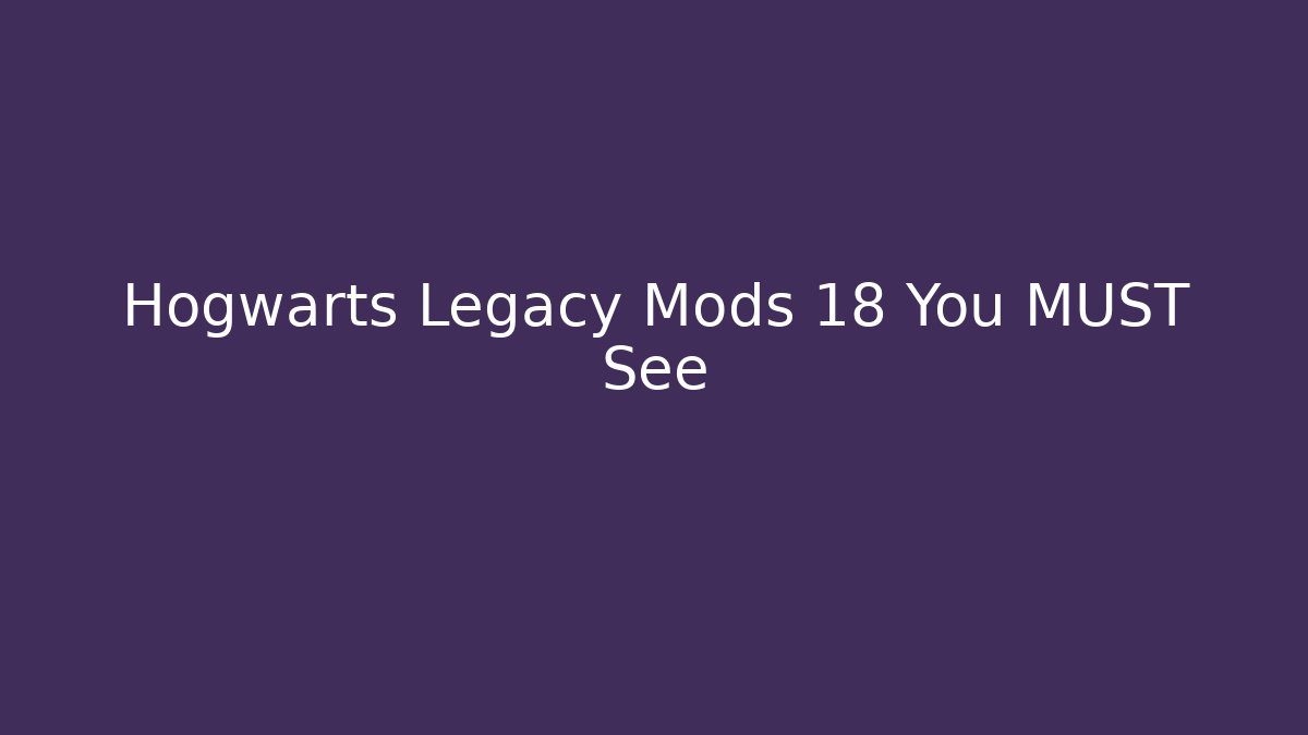 Hogwarts Legacy Mods 18 You MUST See
