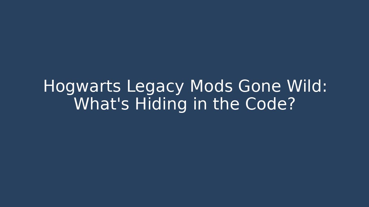 Hogwarts Legacy Mods Gone Wild: What’s Hiding in the Code?