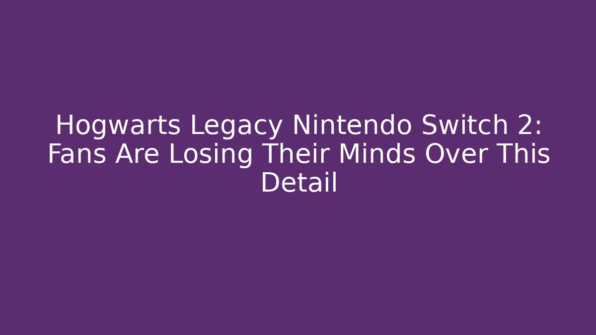 Hogwarts Legacy Nintendo Switch 2: Fans Are Losing Their Minds Over This Detail