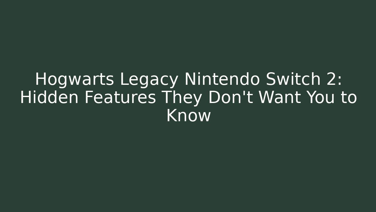 Hogwarts Legacy Nintendo Switch 2: Hidden Features They Don’t Want You to Know