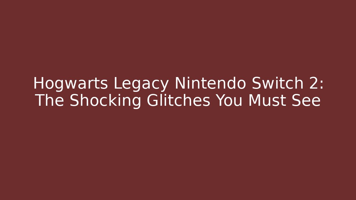 Hogwarts Legacy Nintendo Switch 2: The Shocking Glitches You Must See
