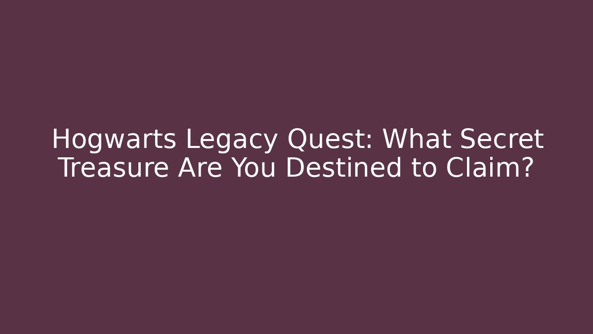 Hogwarts Legacy Quest: What Secret Treasure Are You Destined to Claim?