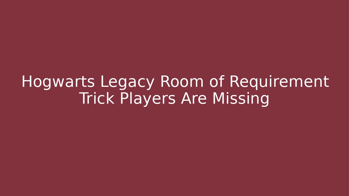 Hogwarts Legacy Room of Requirement Trick Players Are Missing