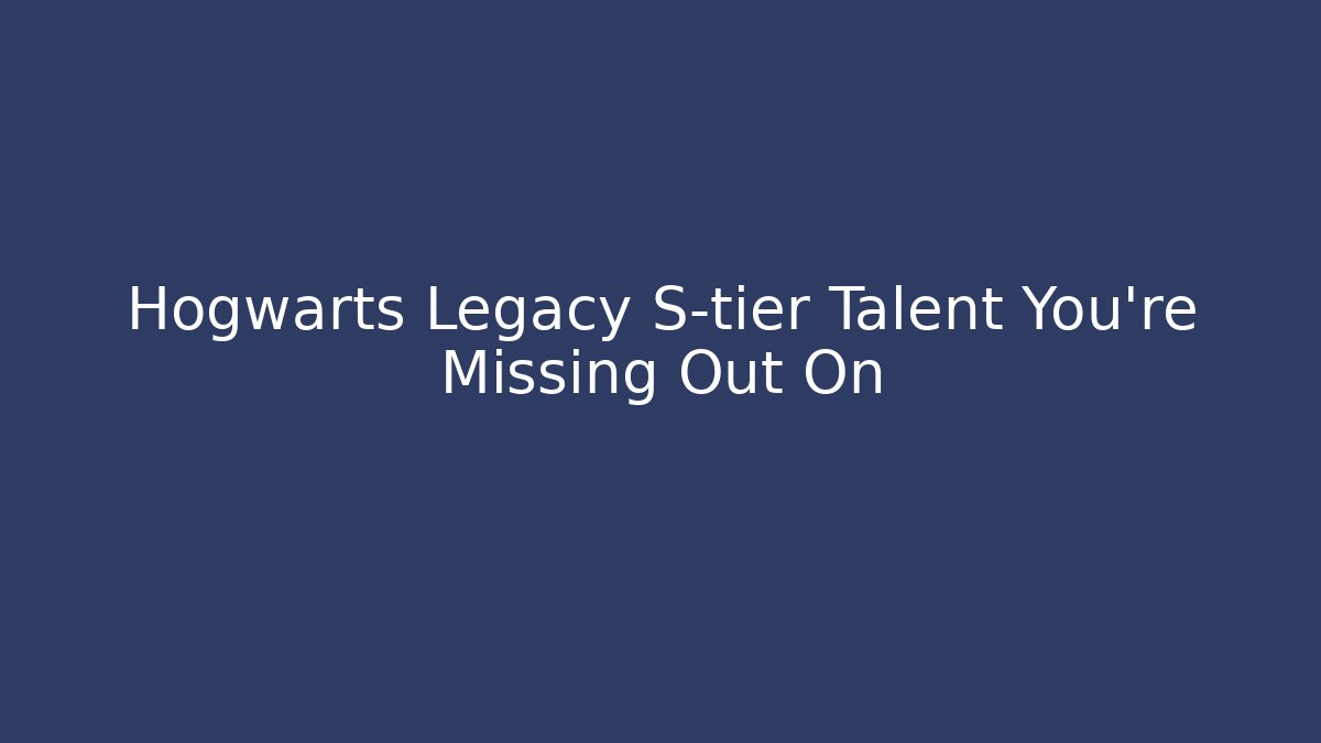 Hogwarts Legacy S-tier Talent You’re Missing Out On
