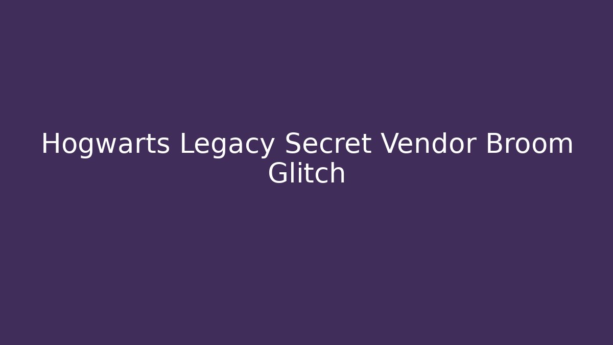 Hogwarts Legacy Secret Vendor Broom Glitch