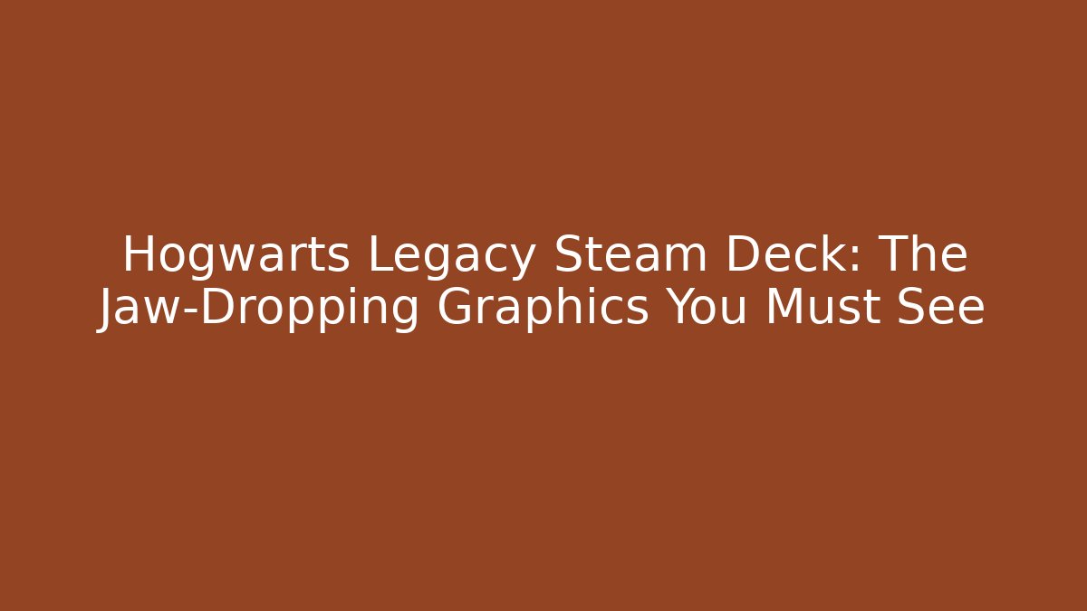 Hogwarts Legacy Steam Deck: The Jaw-Dropping Graphics You Must See - Critter Realm