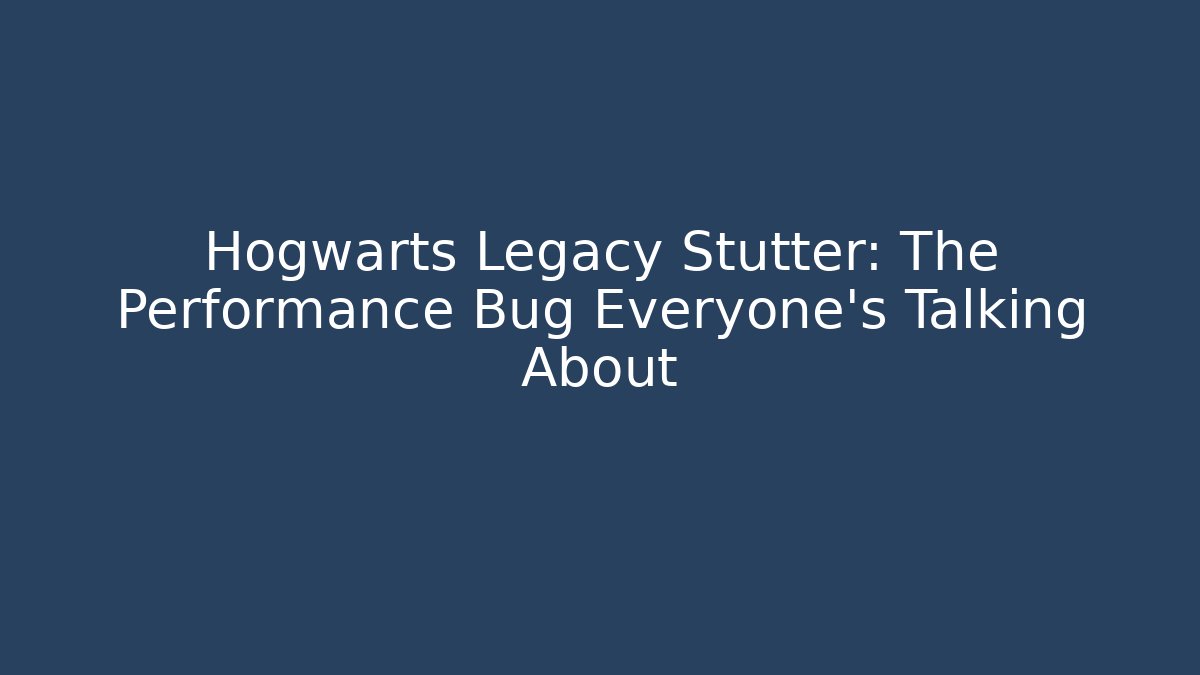 Hogwarts Legacy Stutter: The Performance Bug Everyone's Talking About