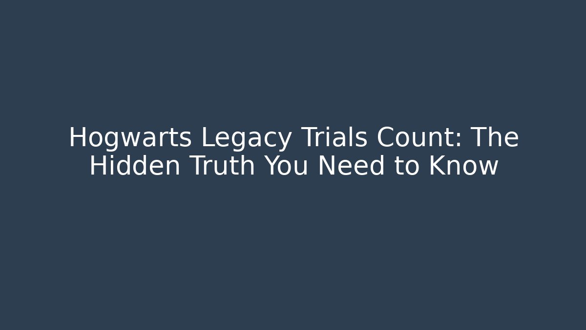 Hogwarts Legacy Trials Count: The Hidden Truth You Need to Know