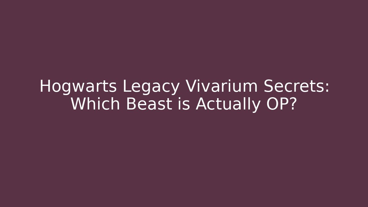 Hogwarts Legacy Vivarium Secrets: Which Beast is Actually OP?