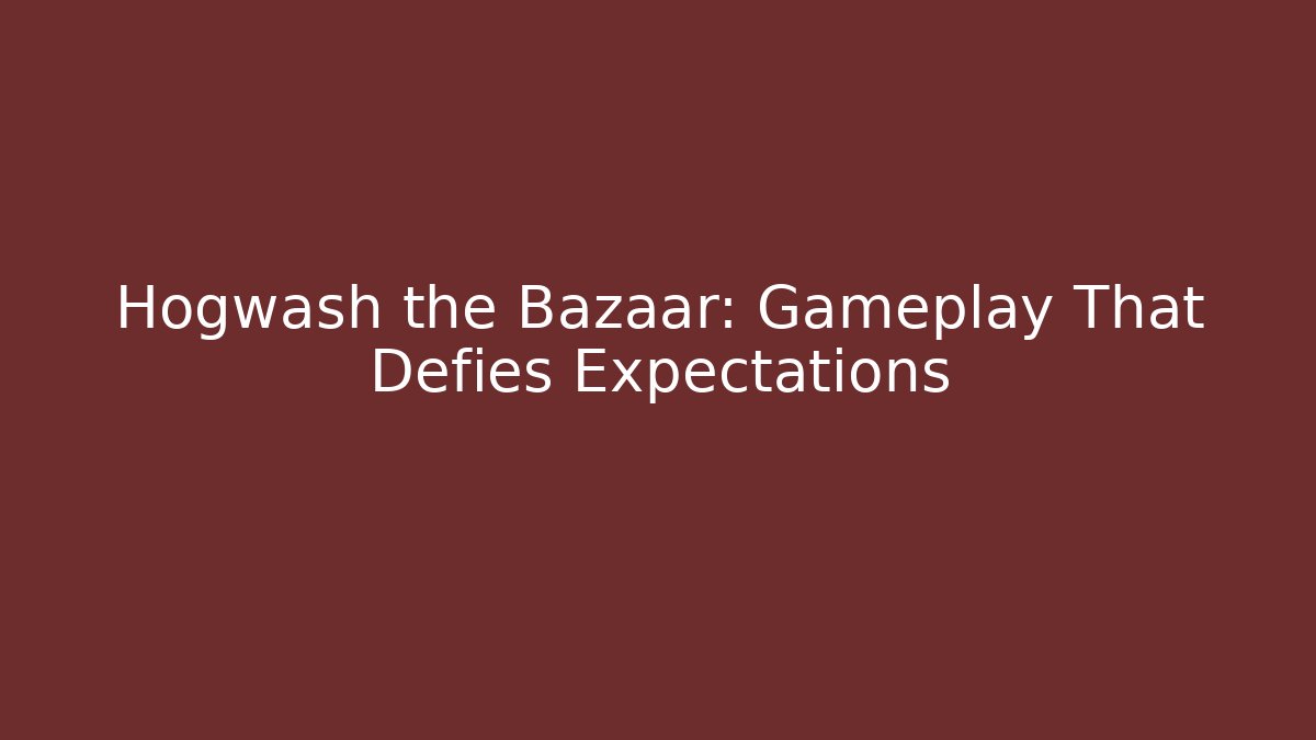 Hogwash the Bazaar: Gameplay That Defies Expectations - Critter Realm