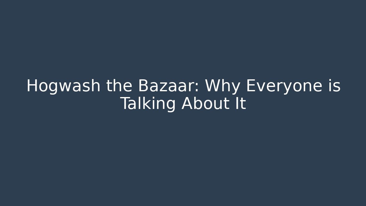 Hogwash the Bazaar: Why Everyone is Talking About It