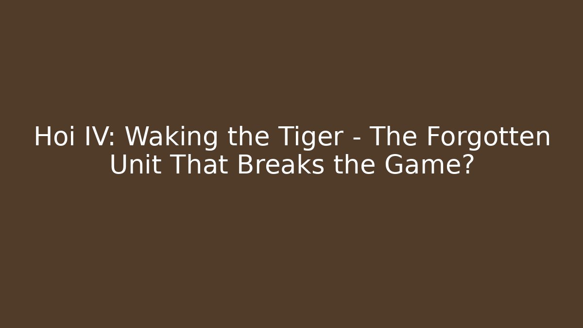 Hoi IV: Waking the Tiger – The Forgotten Unit That Breaks the Game? - Critter Realm
