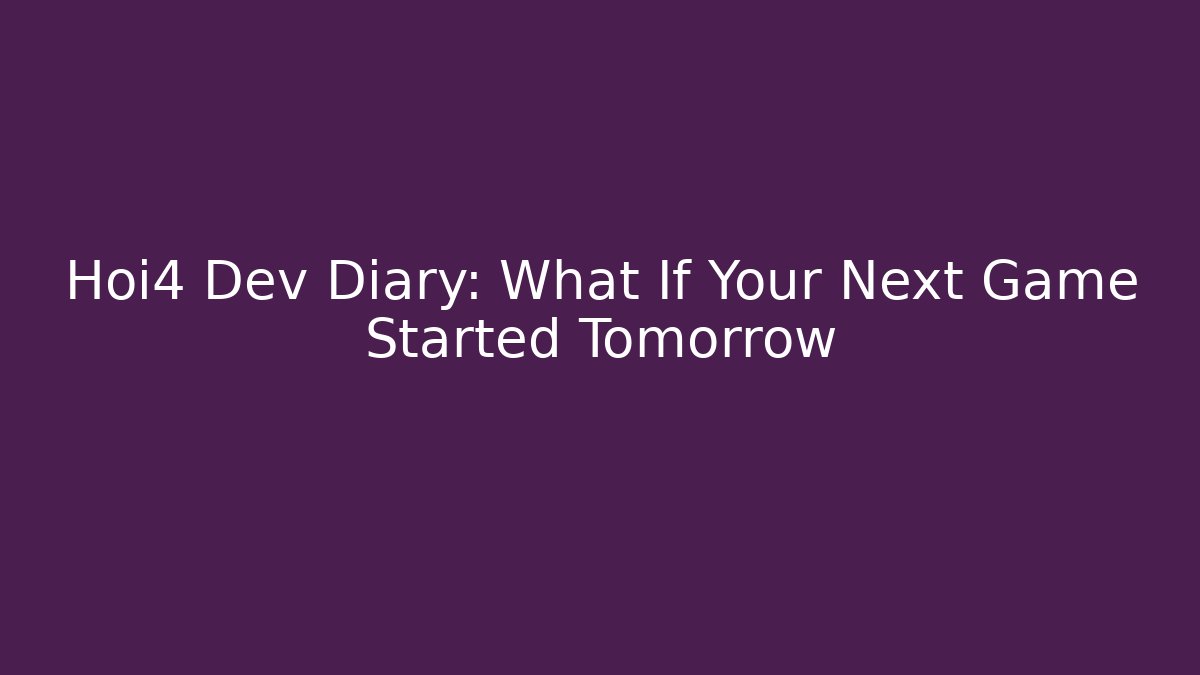 Hoi4 Dev Diary: What If Your Next Game Started Tomorrow - Critter Realm