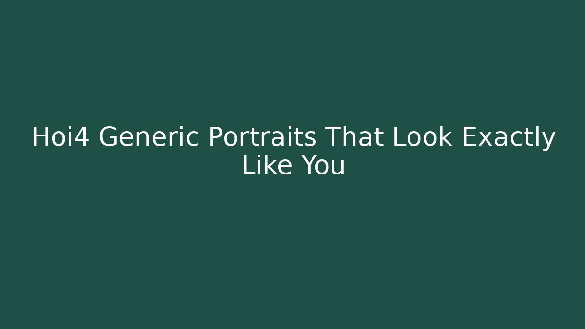 Hoi4 Generic Portraits That Look Exactly Like You