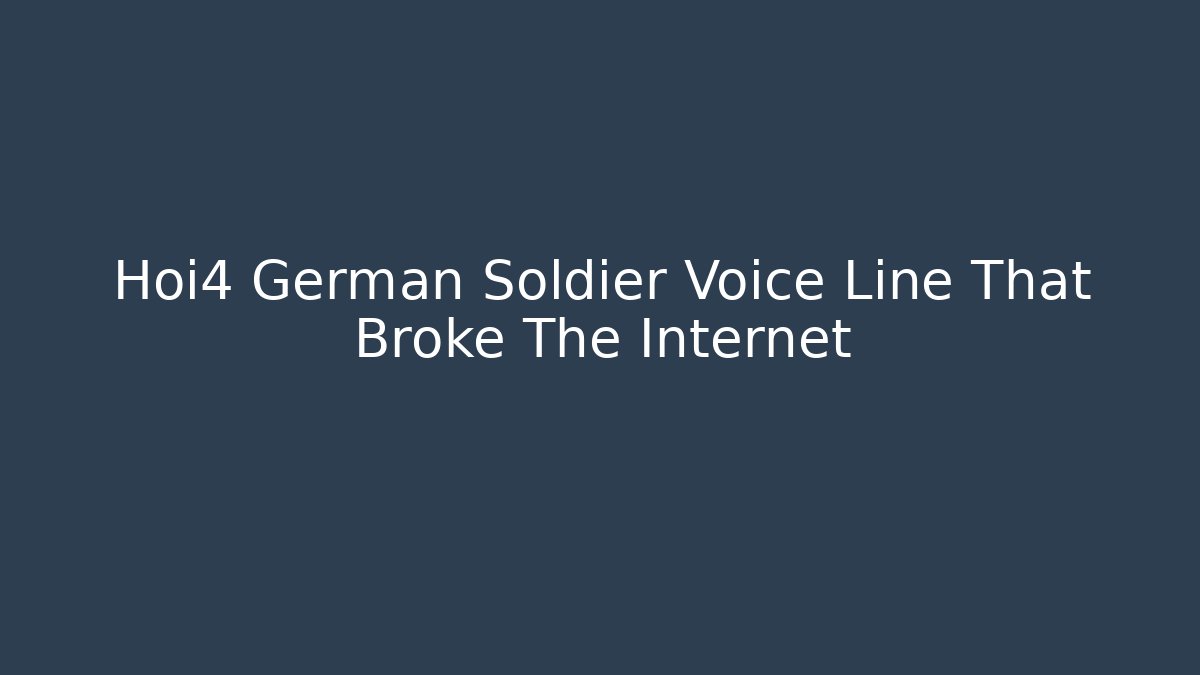 Hoi4 German Soldier Voice Line That Broke The Internet