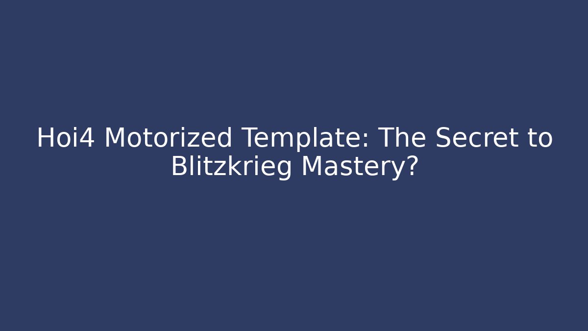 Hoi4 Motorized Template: The Secret to Blitzkrieg Mastery?