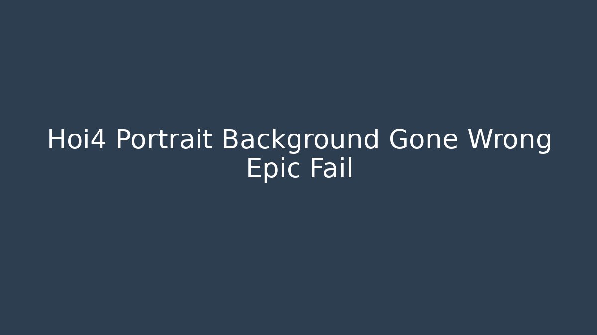 Hoi4 Portrait Background Gone Wrong Epic Fail