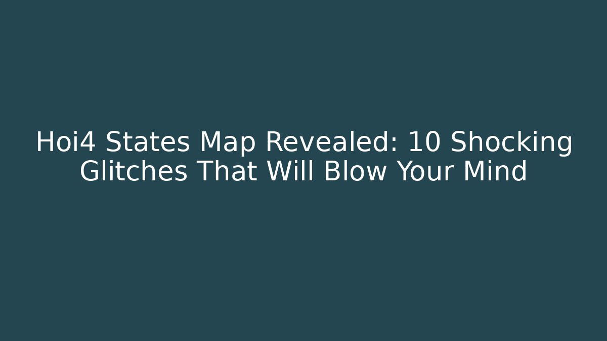 Hoi4 States Map Revealed: 10 Shocking Glitches That Will Blow Your Mind