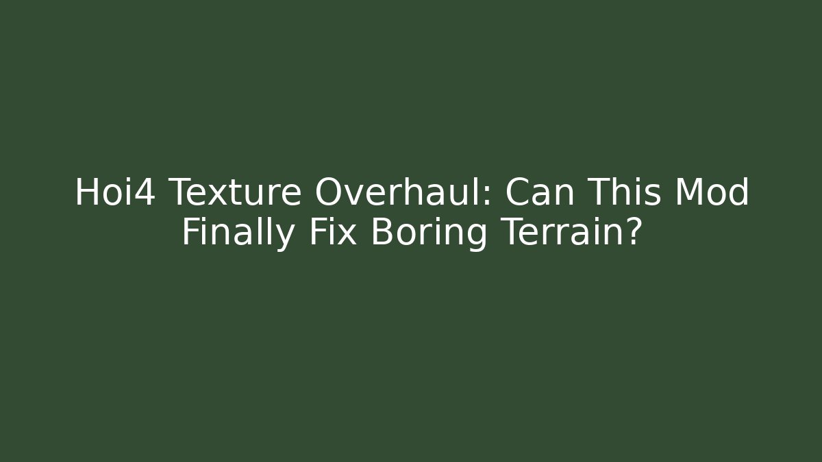 Hoi4 Texture Overhaul: Can This Mod Finally Fix Boring Terrain?