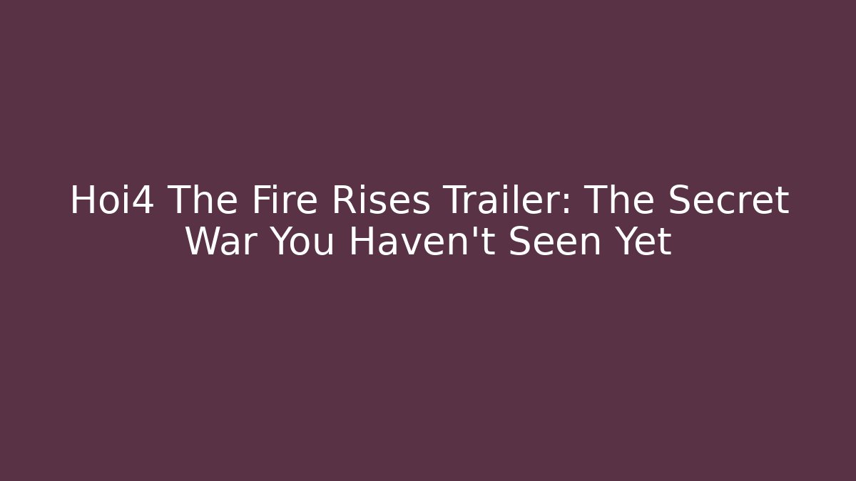 Hoi4 The Fire Rises Trailer: The Secret War You Haven't Seen Yet