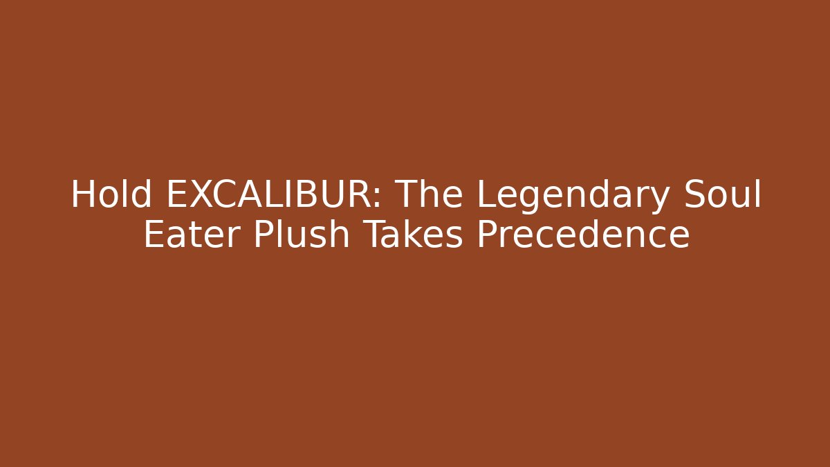 Hold EXCALIBUR: The Legendary Soul Eater Plush Takes Precedence