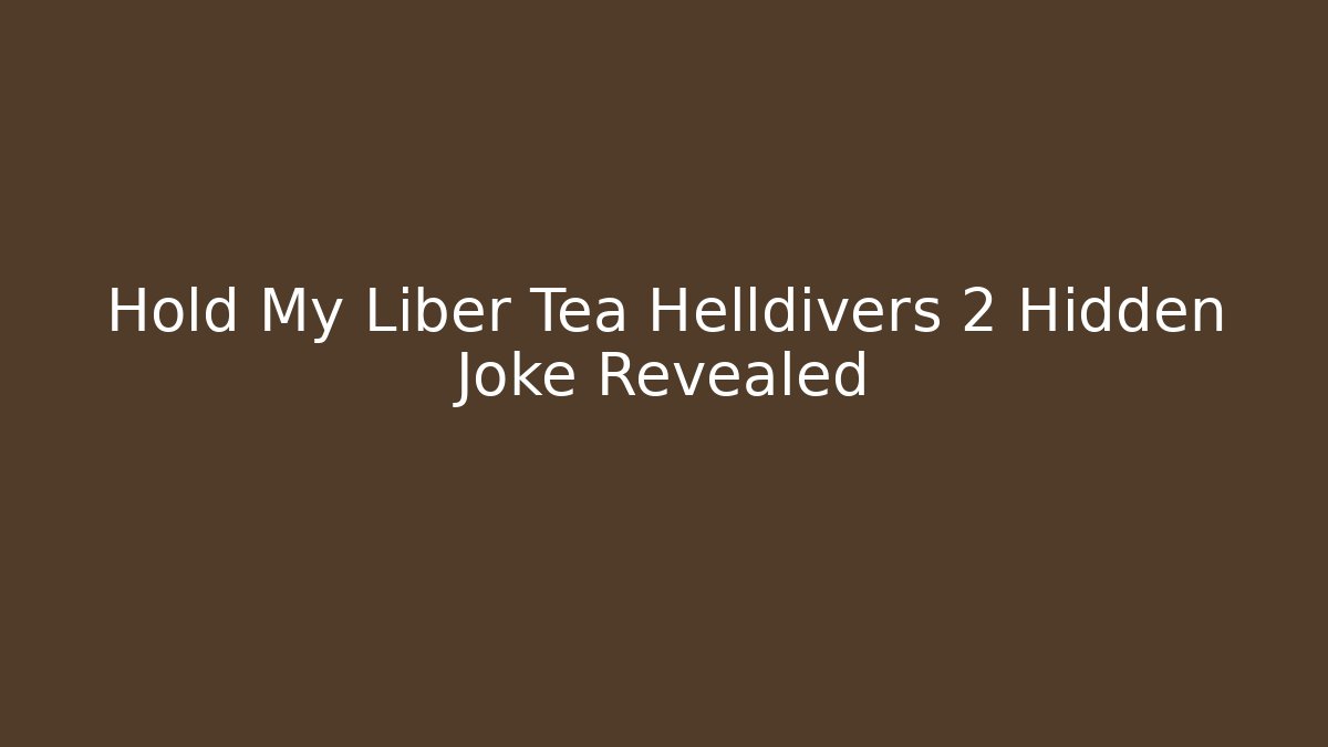 Hold My Liber Tea Helldivers 2 Hidden Joke Revealed - Critter Realm