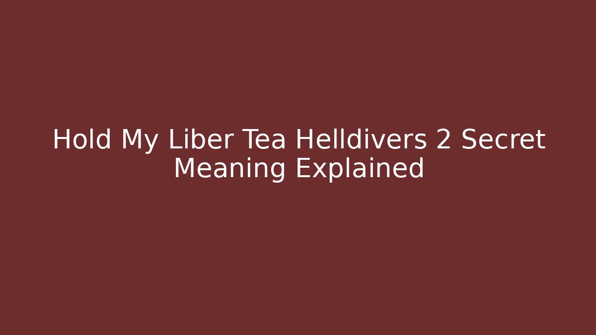 Hold My Liber Tea Helldivers 2 Secret Meaning Explained