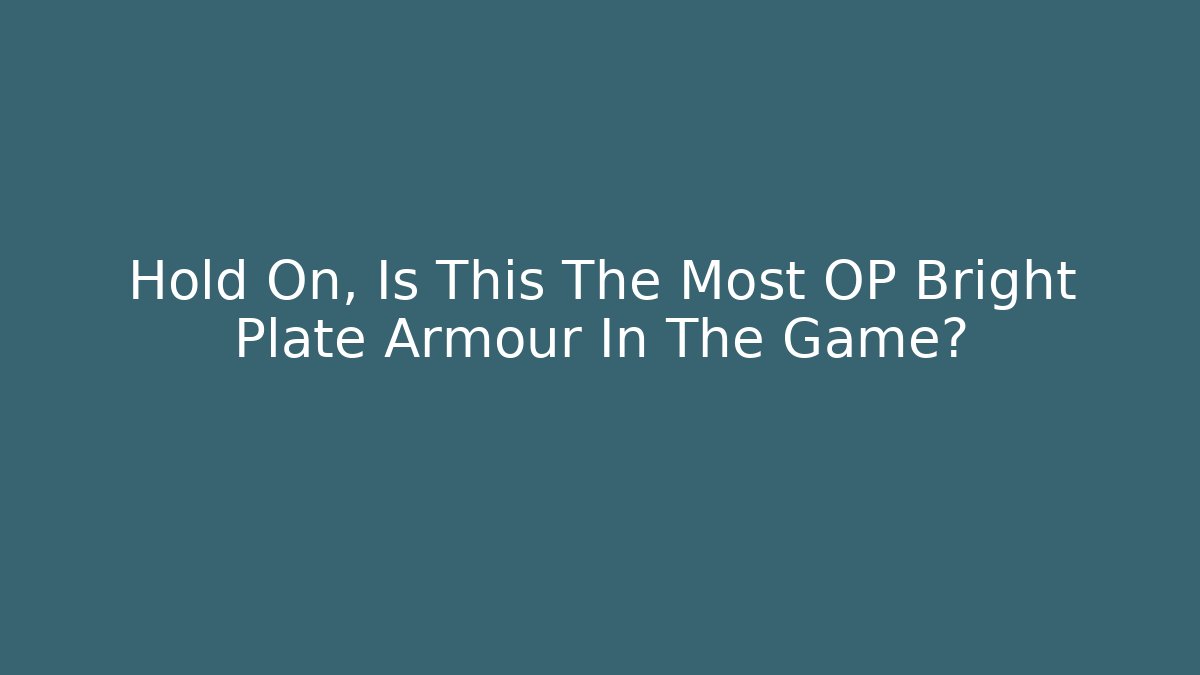 Hold On, Is This The Most OP Bright Plate Armour In The Game?