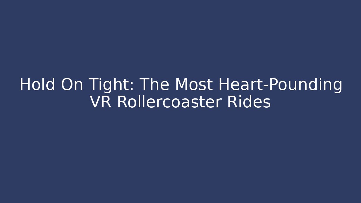 Hold On Tight: The Most Heart-Pounding VR Rollercoaster Rides